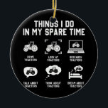 Dinge, die ich in meiner Freizeit Traktor Funny tu Keramik Ornament<br><div class="desc">Dinge,  die ich in meinem Freizeit Traktor Funny Bauern Geschenk. Perfektes Geschenk für Ihren Vater,  Mama,  Papa,  Männer,  Frauen,  Freunde und Familienmitglieder am Erntedank Tag,  Weihnachten,  Muttertag,  Vatertag,  4. Juli,  1776 Unabhängiger Tag,  Veteranen Tag,  Halloween,  Patrick's Day</div>
