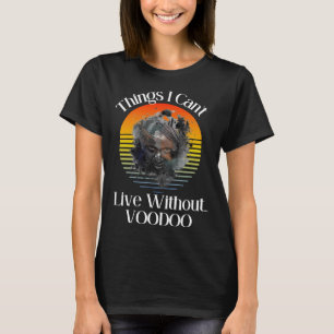Dinge, die ich ohne Voodoo nicht leben kann T-Shirt