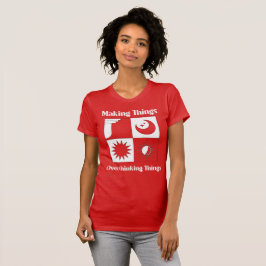 Dinge erschaffen, nicht darüber nachgrübeln T-Shirt
