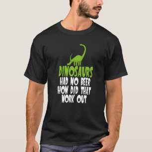 Dinosaurier hatten kein Bier, wie das aussehen kon T-Shirt