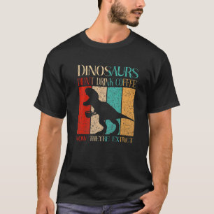 Dinosaurier tranken keinen Kaffee, jetzt sind sie  T-Shirt