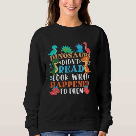 Dinosaurs Didnt Read Look What Happened To Them Te Sweatshirt (Vorderseite)