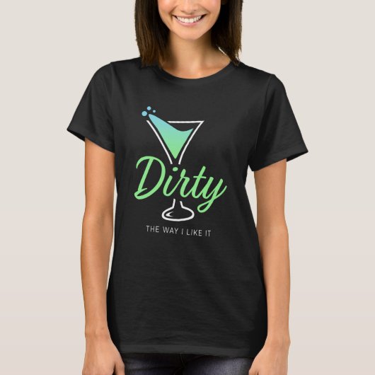 Dirty The Way I Like It Dirty Martini Drink Happy  T-Shirt (Vorderseite)
