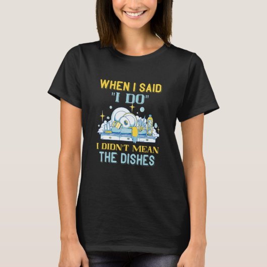 Dishwasher When I Said I Do Dish Washing Dishes Di T-Shirt (Vorderseite)
