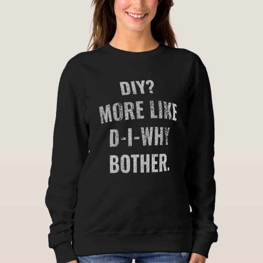 Diy More Like D I Why Bother  fathers day handyman Sweatshirt (Vorderseite)