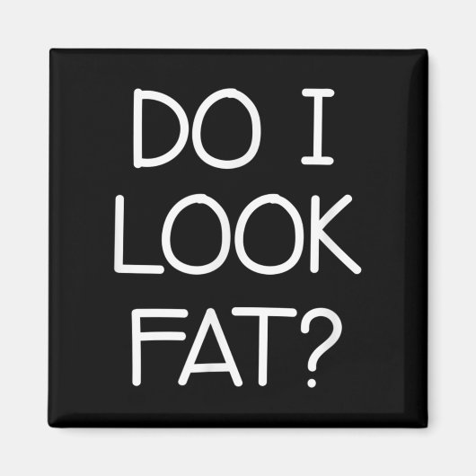 Do I Look Fat, Funny, Jokes, Sarcastic Sayings Magnet (Vorne)