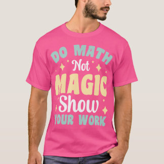 Do Math Not Magic Show Your Work T-Shirt