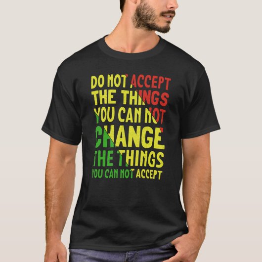 Do Not Accept The Things You Can Not Change The Th T-Shirt (Vorderseite)