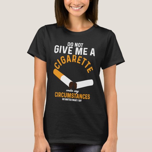 Do Not Give Me Cigarette Under Any Circumstances T-Shirt (Vorderseite)