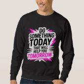 Do Something Today That Will Help You Tomorrow – Sweatshirt (Vorderseite)