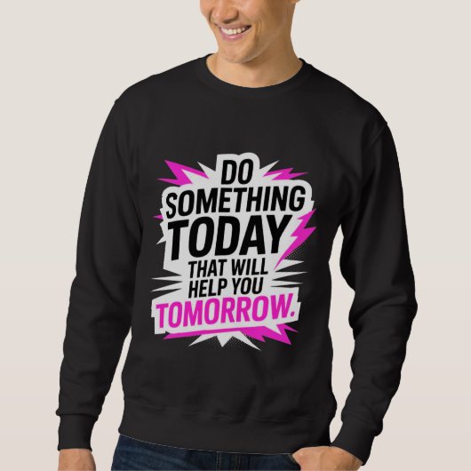 Do Something Today That Will Help You Tomorrow – Sweatshirt (Vorderseite)