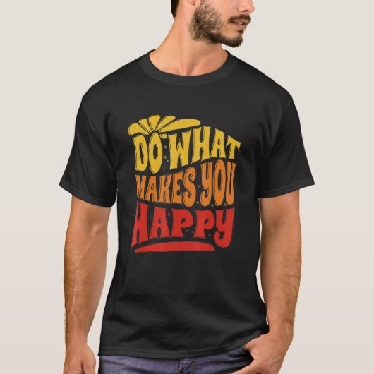 Do What Makes You Happy Do What Makes You Happy T-Shirt (Vorderseite)