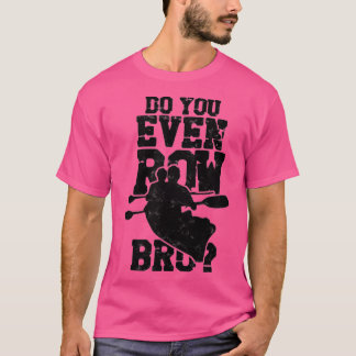 Do You Even Row Bro Rowing Kayaking Canoeing Paddl T-Shirt