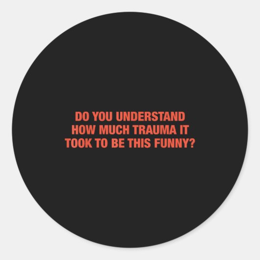Do You Understand How Much Trauma It Took To Be Th Runder Aufkleber (Vorderseite)