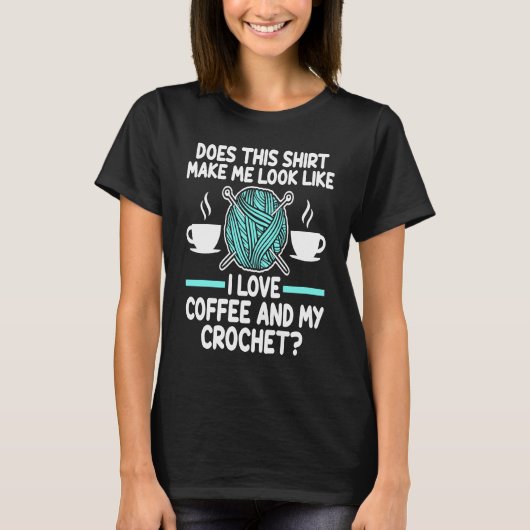 does  make me look coffee and my crochet knits T-Shirt (Vorderseite)