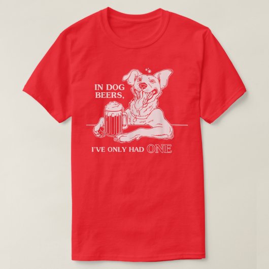 Dog TIn Dog Beers Ive Only Had One T-Shirt (Design vorne)