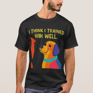 Dog to Trainer: Ich habe dich gut ausgebildet T-Shirt