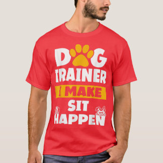 Dog Trainer I Make Sit Happen Dog Trainer Saying T-Shirt