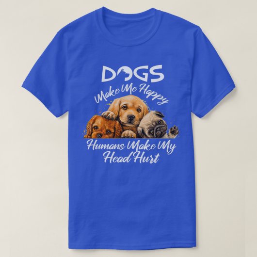 Dogs Make Me Happy Humans Make My Head Hurt 13  T-Shirt (Design vorne)