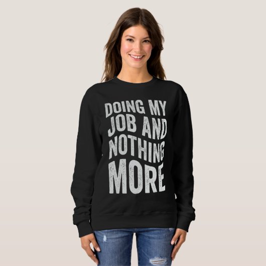 Doing My Job And Nothing More Sweatshirt (Vorne ganz)