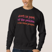 don be part of the problem be the entire problem R Sweatshirt (Vorderseite)