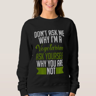 Don T Ask Me Why I M A Vegetarian Ask Yourself Why Sweatshirt