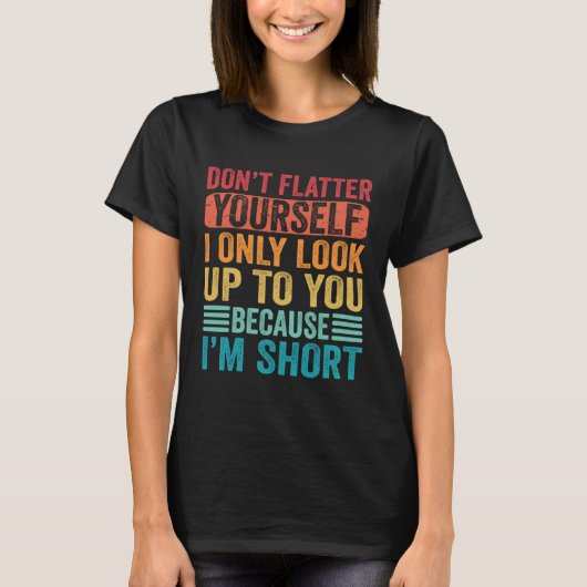 Don t Flatter Yourself Only Look Up To You Because T-Shirt (Vorderseite)