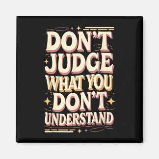 Don’t judge what you don’t understand magnet