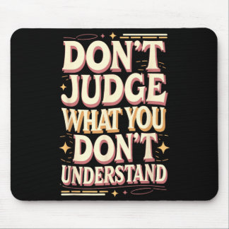 Don’t judge what you don’t understand mousepad
