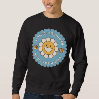 Don t Let Idiots Ruin Your Day daisy flower Sweatshirt