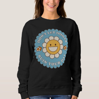 Don t Let Idiots Ruin Your Day daisy flower Sweatshirt