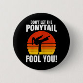 Don’t Let The Ponytail Fool You Karate Kick  Button (Vorderseite)