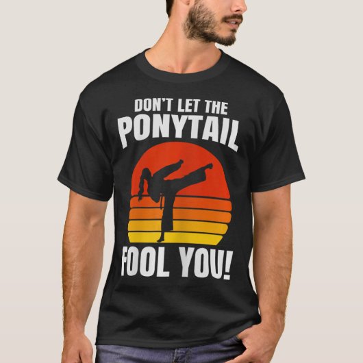 Don’t Let The Ponytail Fool You Karate Kick T-Shirt (Vorderseite)