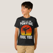 Don’t Let The Ponytail Fool You Karate Kick  T-Shirt (Vorne ganz)