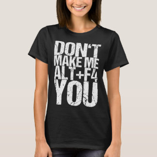 Don t Make Me Alt+f4 You T-Shirt