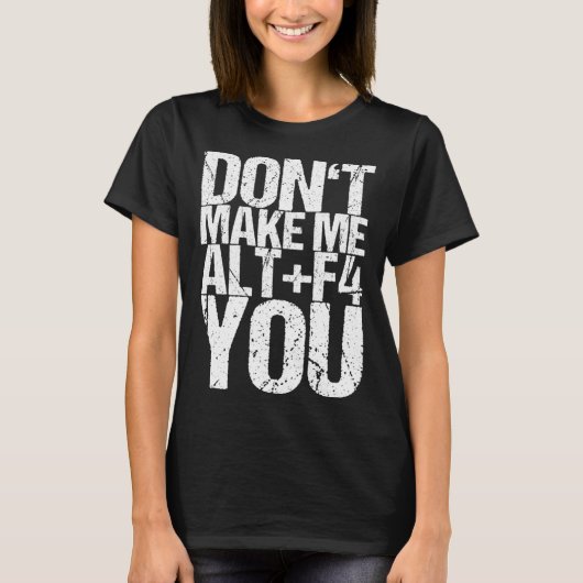 Don t Make Me Alt+f4 You T-Shirt (Vorderseite)