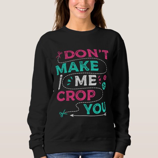Don t Make Me Crop You Scrapbooking Crafting Scrap Sweatshirt (Vorderseite)
