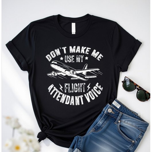 Don’t Make Me Use My Flight Attendant Voice –Funny T-Shirt