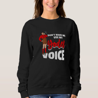 Don´t Make Me Use My Yodel Voice For A Yodeler Sweatshirt