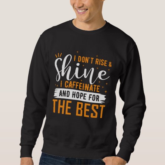 Don t Rise And Shine I Caffeinate And Hope For The Sweatshirt (Vorderseite)