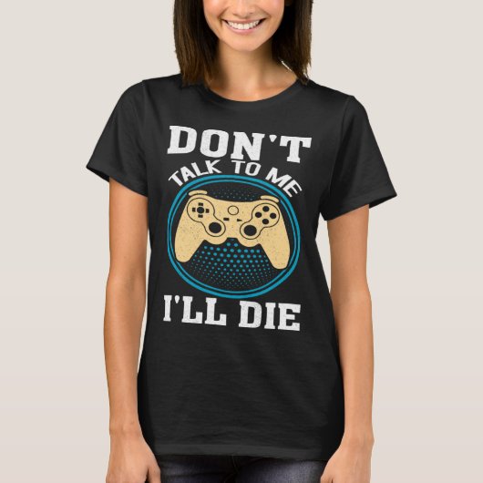Don t Talk To Me I ll Die Gaming Nerd T-Shirt (Vorderseite)