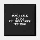 Don’t Talk To Me I’ll Hurt Your Feelings Sarcastic Magnet (Vorne)