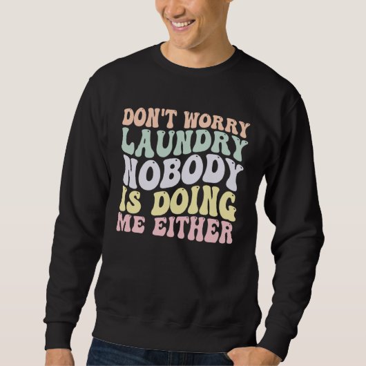 Don t Worry Laundry Nobody Is Doing Me Either groo Sweatshirt (Vorderseite)