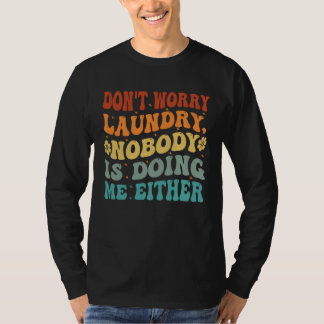 Don t Worry Laundry  Nobody Is Doing Me Either     T-Shirt