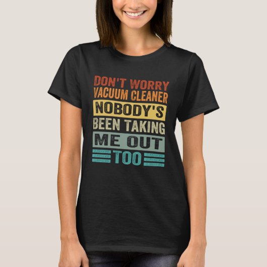 Don t Worry Vacuum Cleaner Nobody s Been Taking Me T-Shirt (Vorderseite)