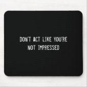 Dont Act Like Youre Not Impressed Mousepad (Vorne)