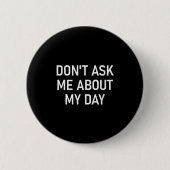 Don't Ask Me About My Day, Funny, Jokes, Sarcastic Button (Vorderseite)