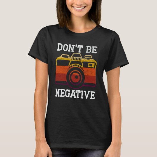 Don't Be Negative Photography Camera Picture Photo T-Shirt (Vorderseite)