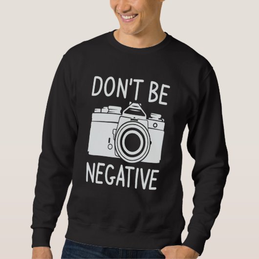 Don't Be Negative Photography Photographer Sweatshirt (Vorderseite)
