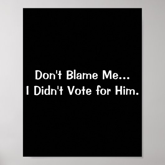 Dont Blame Me I Didnt Vote For Him  Poster (Vorne)